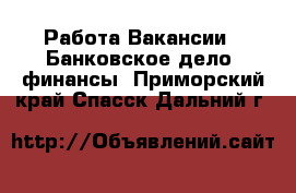 Работа Вакансии - Банковское дело, финансы. Приморский край,Спасск-Дальний г.